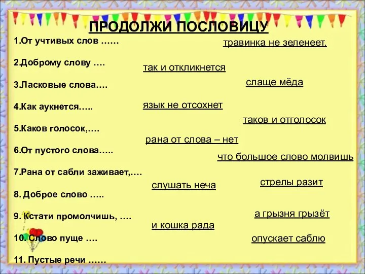 ПРОДОЛЖИ ПОСЛОВИЦУ 1.От учтивых слов …… 2.Доброму слову …. 3.Ласковые слова….