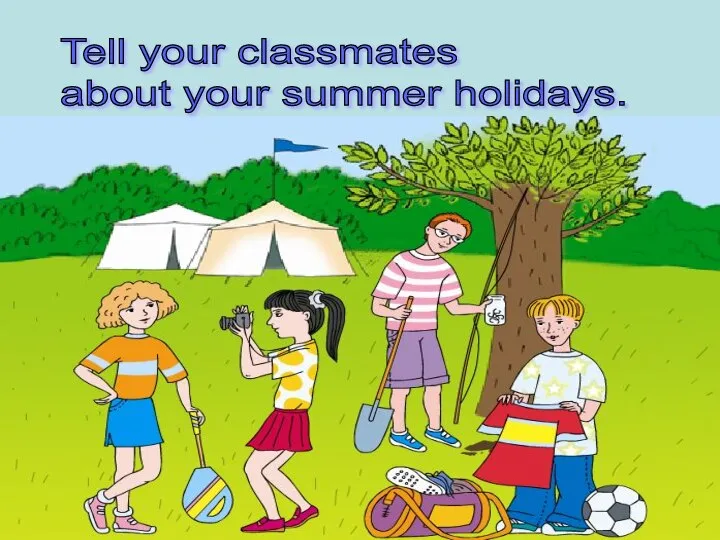 Tell your classmates about your summer holidays.