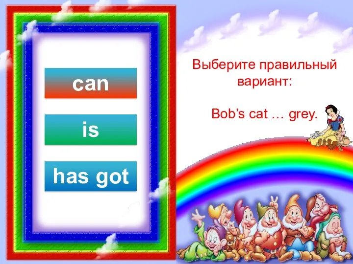 Выберите правильный вариант: Bob’s cat … grey. can is has got