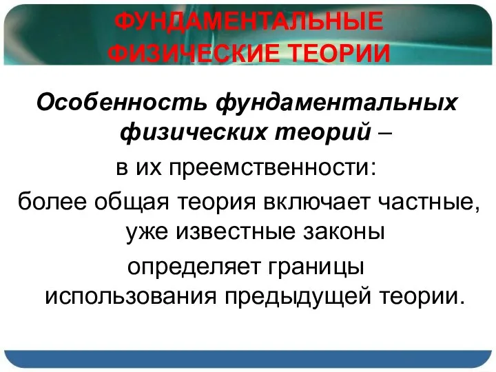 ФУНДАМЕНТАЛЬНЫЕ ФИЗИЧЕСКИЕ ТЕОРИИ Особенность фундаментальных физических теорий – в их преемственности: