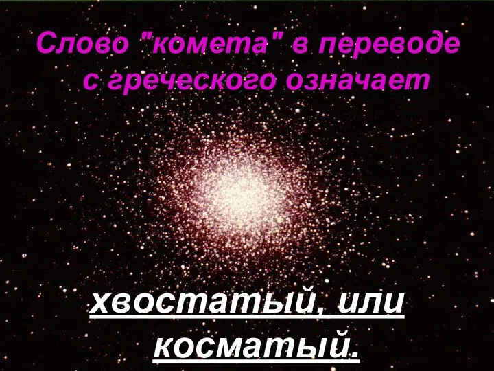 Слово "комета" в переводе с греческого означает хвостатый, или косматый.