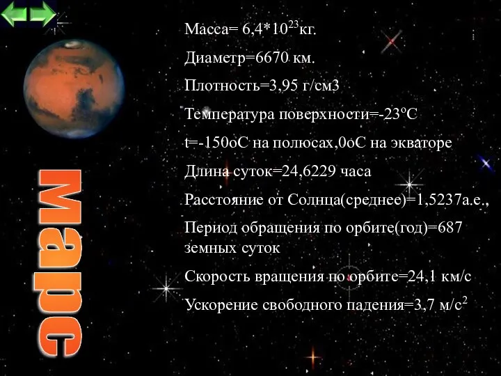 Maccа= 6,4*1023кг. Диаметр=6670 км. Плотность=3,95 г/см3 Температура поверхности=-23oС t=-150oC на полюсах,0oC