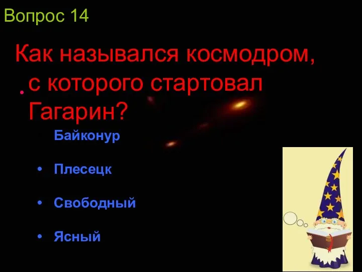 Вопрос 14 Как назывался космодром, с которого стартовал Гагарин? Байконур Плесецк Свободный Ясный