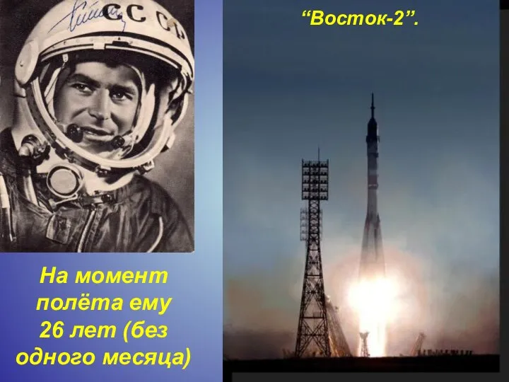 На момент полёта ему 26 лет (без одного месяца) “Восток-2”.