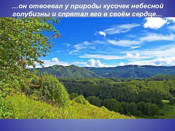 …он отвоевал у природы кусочек небесной голубизны и спрятал его в