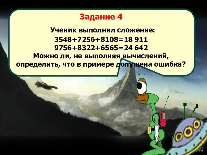 Задание 4 Ученик выполнил сложение: 3548+7256+8108=18 911 9756+8322+6565=24 642 Можно ли,