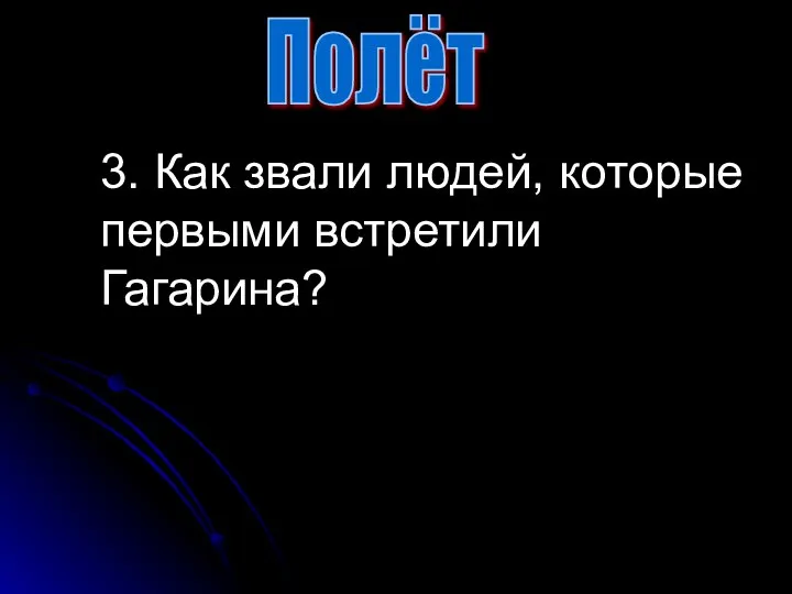 3. Как звали людей, которые первыми встретили Гагарина? Полёт