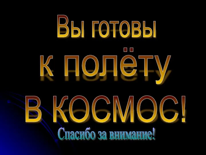 Спасибо за внимание! Вы готовы к полёту В КОСМОС!