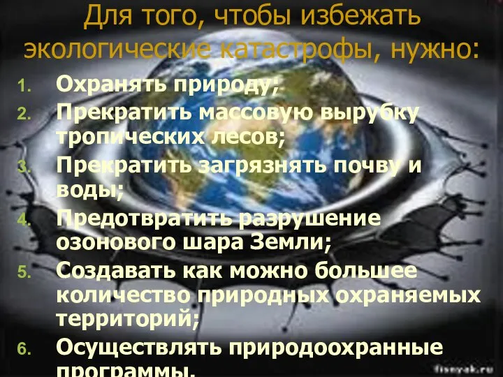 Для того, чтобы избежать экологические катастрофы, нужно: Охранять природу; Прекратить массовую