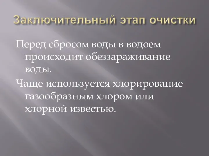 Перед сбросом воды в водоем происходит обеззараживание воды. Чаще используется хлорирование газообразным хлором или хлорной известью.