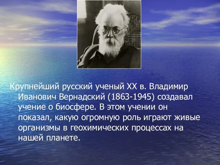 Крупнейший русский ученый ХХ в. Владимир Иванович Вернадский (1863-1945) создавал учение