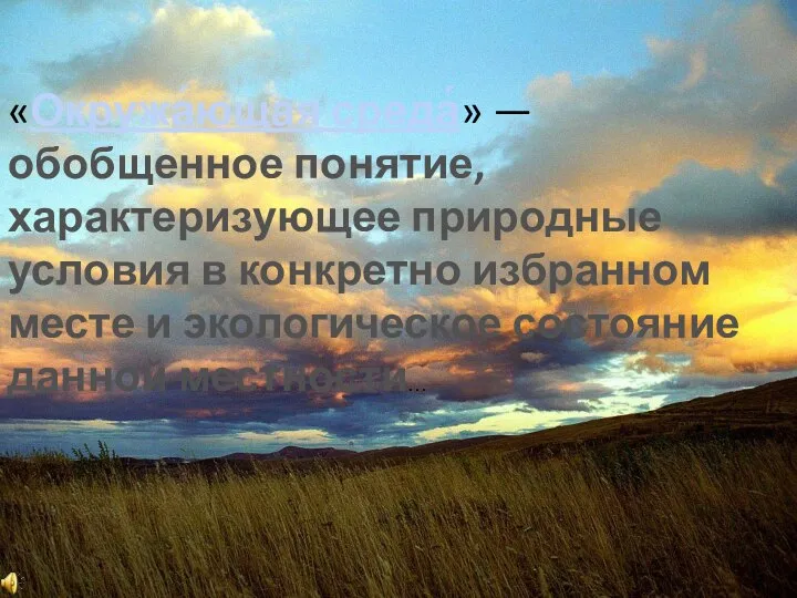 «Окружа́ющая среда́» — обобщенное понятие, характеризующее природные условия в конкретно избранном