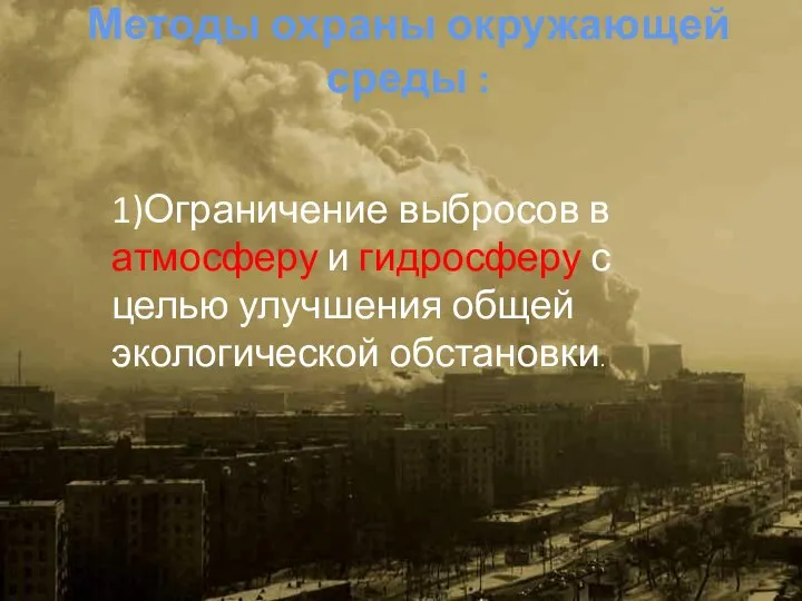 Методы охраны окружающей среды : 1)Ограничение выбросов в атмосферу и гидросферу