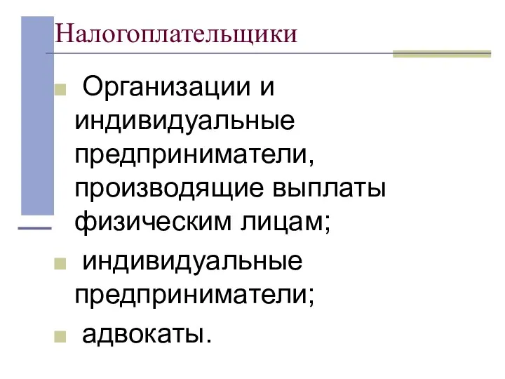 Налогоплательщики Организации и индивидуальные предприниматели, производящие выплаты физическим лицам; индивидуальные предприниматели; адвокаты.