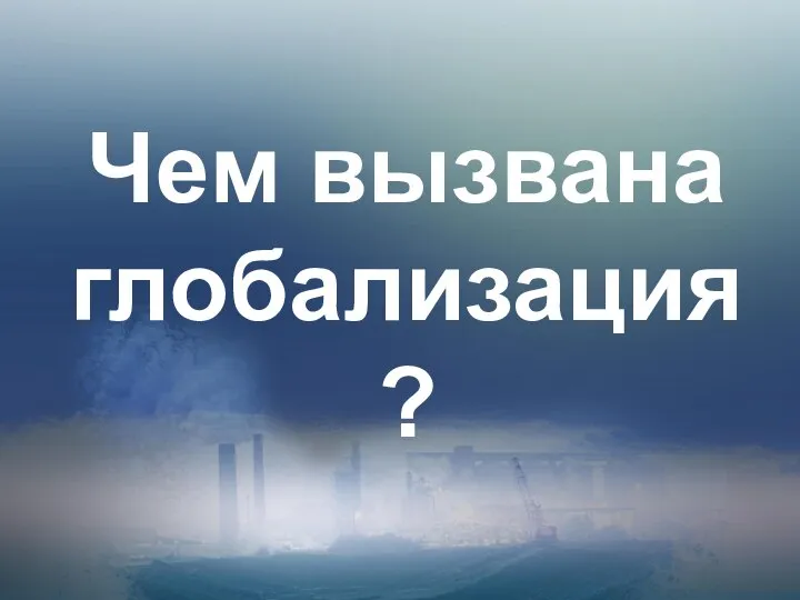 Чем вызвана глобализация?