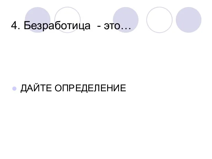 4. Безработица - это… ДАЙТЕ ОПРЕДЕЛЕНИЕ