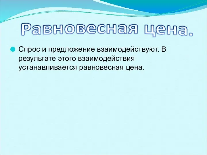 Спрос и предложение взаимодействуют. В результате этого взаимодействия устанавливается равновесная цена.