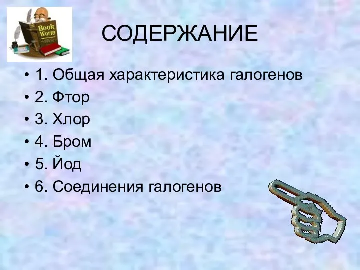 СОДЕРЖАНИЕ 1. Общая характеристика галогенов 2. Фтор 3. Хлор 4. Бром 5. Йод 6. Соединения галогенов