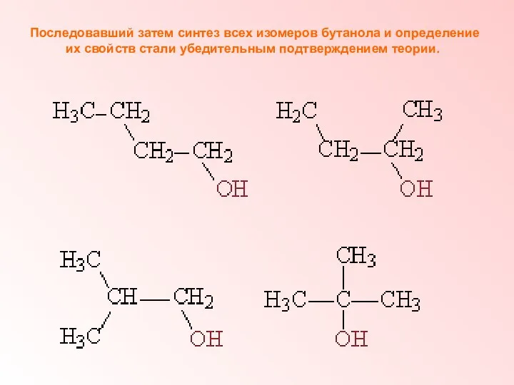 Последовавший затем синтез всех изомеров бутанола и определение их свойств стали убедительным подтверждением теории.