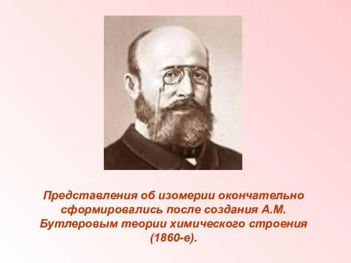Представления об изомерии окончательно сформировались после создания А.М.Бутлеровым теории химического строения (1860-е).