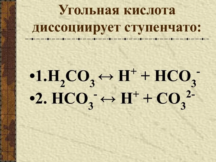 Угольная кислота диссоциирует ступенчато: 1.H2CO3 ↔ Н+ + HCO3- 2. HCO3- ↔ Н+ + CO32-