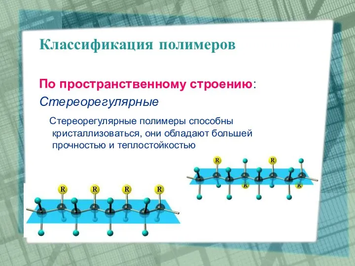 Классификация полимеров По пространственному строению: Стереорегулярные Стереорегулярные полимеры способны кристаллизоваться, они обладают большей прочностью и теплостойкостью