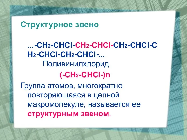 Структурное звено ...-CH2-CHCl-CH2-CHCl-CH2-CHCl-CH2-CHCl-CH2-CHCl-... Поливинилхлорид (-CH2-CHCl-)n Группа атомов, многократно повторяющаяся в цепной макромолекуле, называется ее структурным звеном.