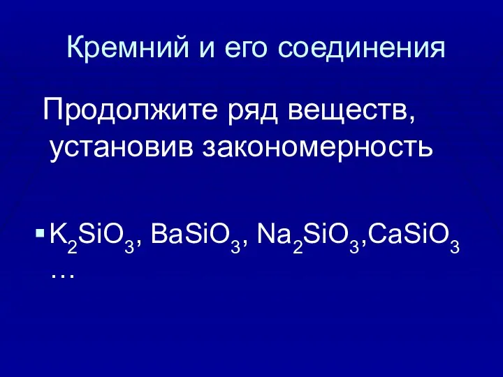 Кремний и его соединения Продолжите ряд веществ, установив закономерность K2SiO3, BaSiO3, Na2SiO3,CaSiO3 …