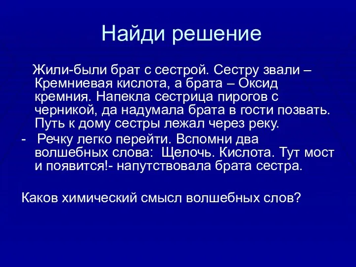 Найди решение Жили-были брат с сестрой. Сестру звали –Кремниевая кислота, а