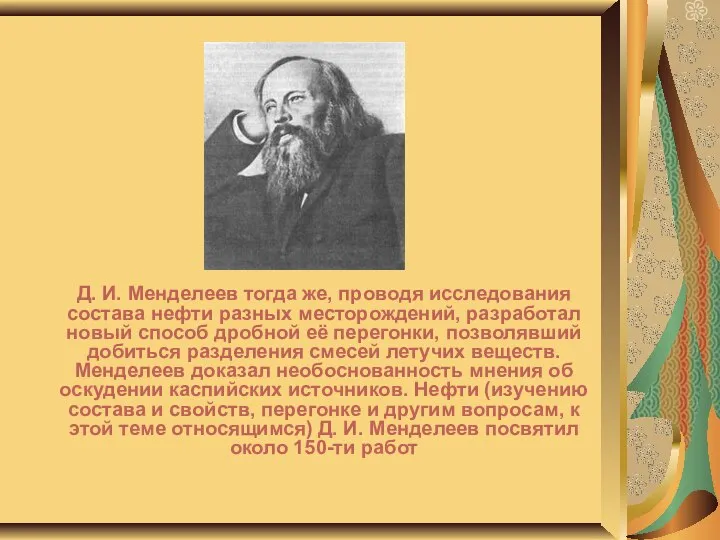 Д. И. Менделеев тогда же, проводя исследования состава нефти разных месторождений,