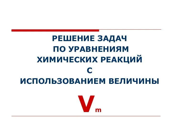 РЕШЕНИЕ ЗАДАЧ ПО УРАВНЕНИЯМ ХИМИЧЕСКИХ РЕАКЦИЙ С ИСПОЛЬЗОВАНИЕМ ВЕЛИЧИНЫ Vm