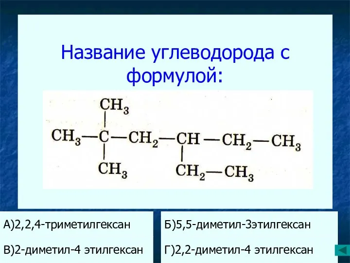 Название углеводорода с формулой: А)2,2,4-триметилгексан Б)5,5-диметил-3этилгексан В)2-диметил-4 этилгексан Г)2,2-диметил-4 этилгексан