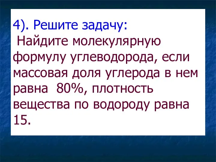 4). Решите задачу: Найдите молекулярную формулу углеводорода, если массовая доля углерода