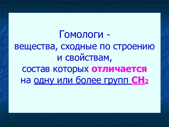 Гомологи - вещества, сходные по строению и свойствам, состав которых отличается