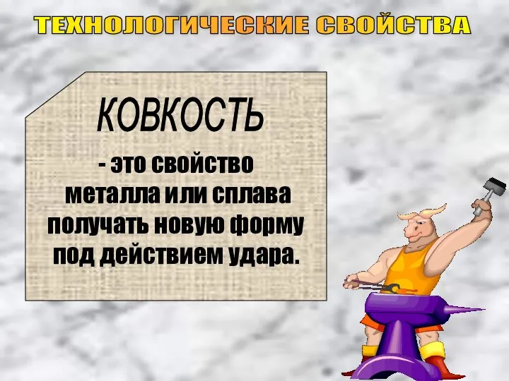 ТЕХНОЛОГИЧЕСКИЕ СВОЙСТВА - это свойство металла или сплава получать новую форму под действием удара. КОВКОСТЬ