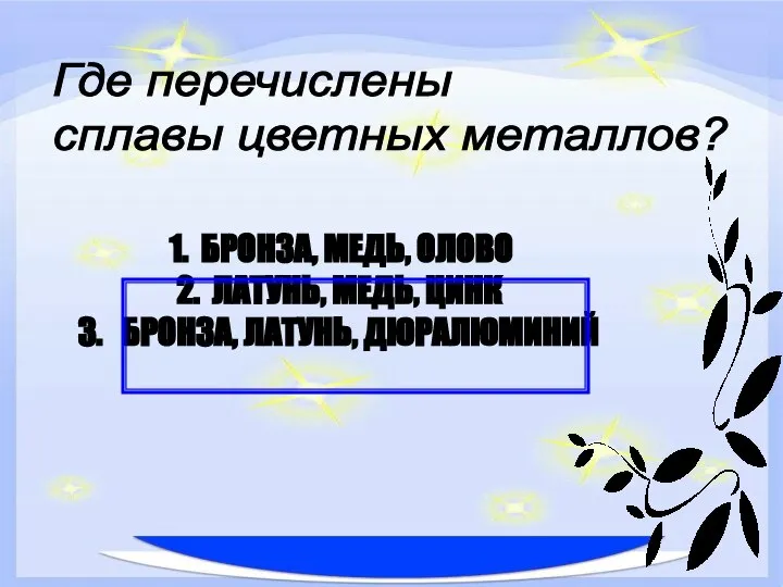 БРОНЗА, МЕДЬ, ОЛОВО ЛАТУНЬ, МЕДЬ, ЦИНК БРОНЗА, ЛАТУНЬ, ДЮРАЛЮМИНИЙ Где перечислены сплавы цветных металлов?