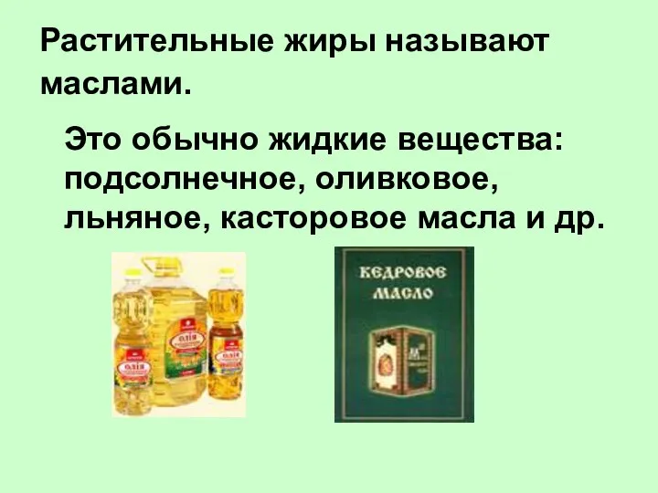 Растительные жиры называют маслами. Это обычно жидкие вещества: подсолнечное, оливковое, льняное, касторовое масла и др.