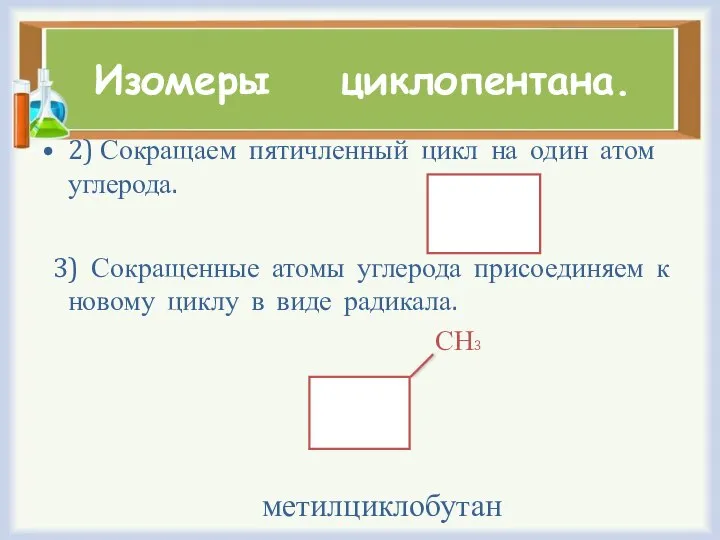 Изомеры циклопентана. 2) Сокращаем пятичленный цикл на один атом углерода. 3)