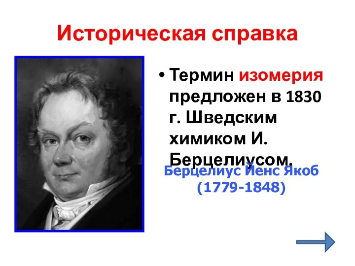 Историческая справка Термин изомерия предложен в 1830 г. Шведским химиком И.Берцелиусом. Берцелиус Йенс Якоб (1779-1848)