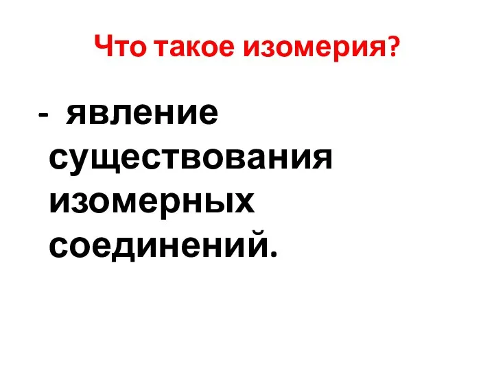 Что такое изомерия? - явление существования изомерных соединений.