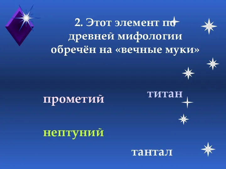 2. Этот элемент по древней мифологии обречён на «вечные муки» титан тантал нептуний прометий