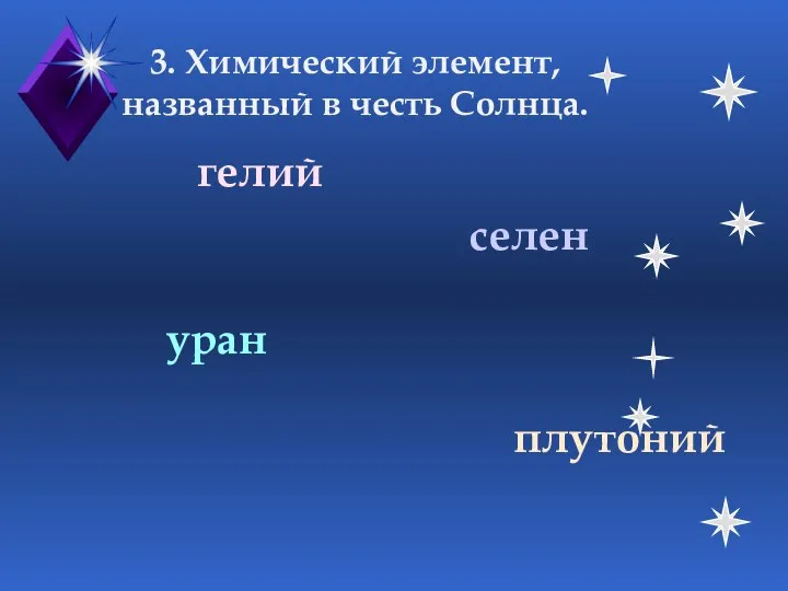 3. Химический элемент, названный в честь Солнца. селен гелий уран плутоний