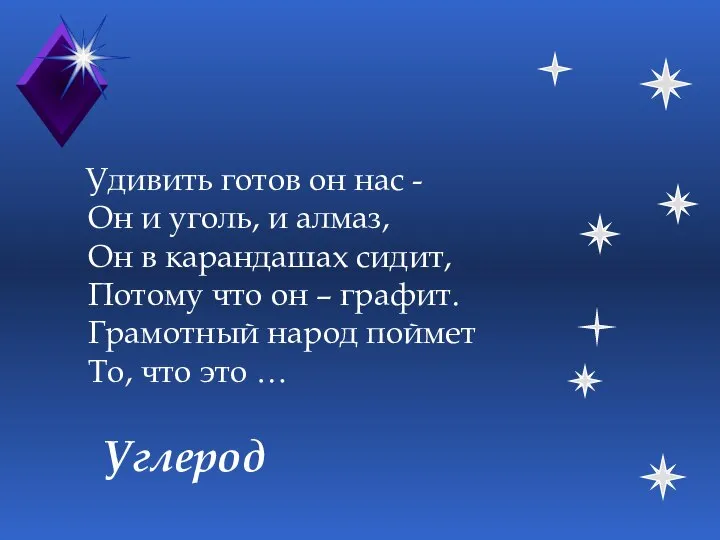 Углерод Удивить готов он нас - Он и уголь, и алмаз,