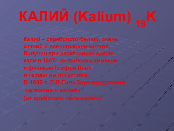 КАЛИЙ (Kalium) 19K Калий – серебристо-белый, очень мягкий и легкоплавкий металл.