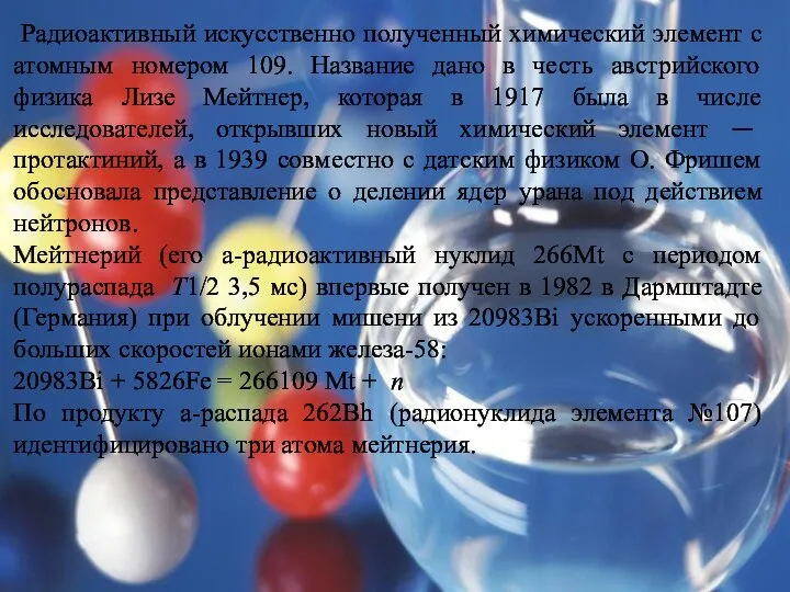 Радиоактивный искусственно полученный химический элемент с атомным номером 109. Название дано