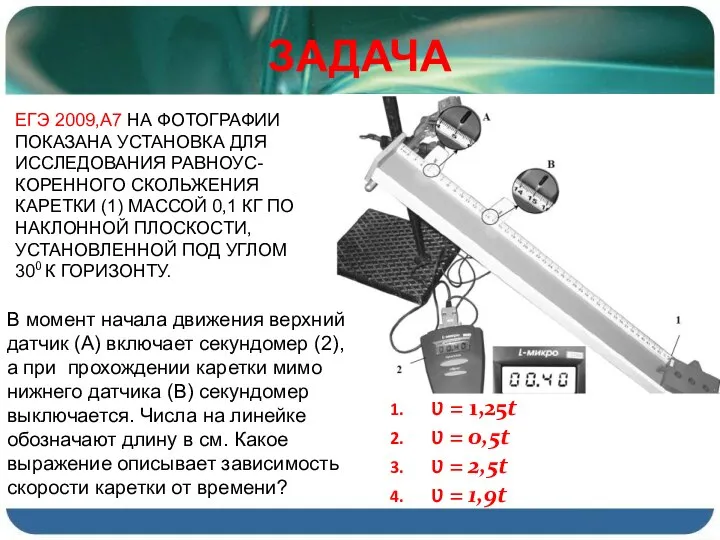 ЕГЭ 2009,А7 НА ФОТОГРАФИИ ПОКАЗАНА УСТАНОВКА ДЛЯ ИССЛЕДОВАНИЯ РАВНОУС-КОРЕННОГО СКОЛЬЖЕНИЯ КАРЕТКИ