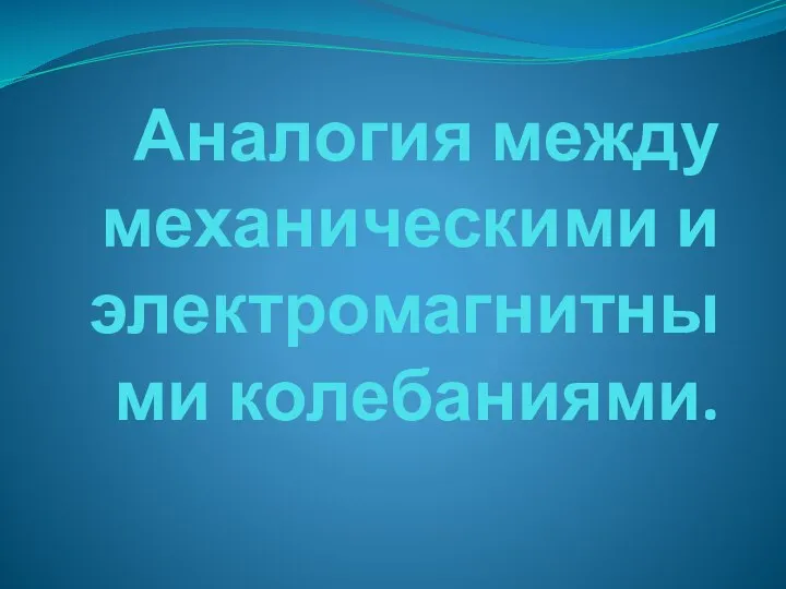 Аналогия между механическими и электромагнитными колебаниями.