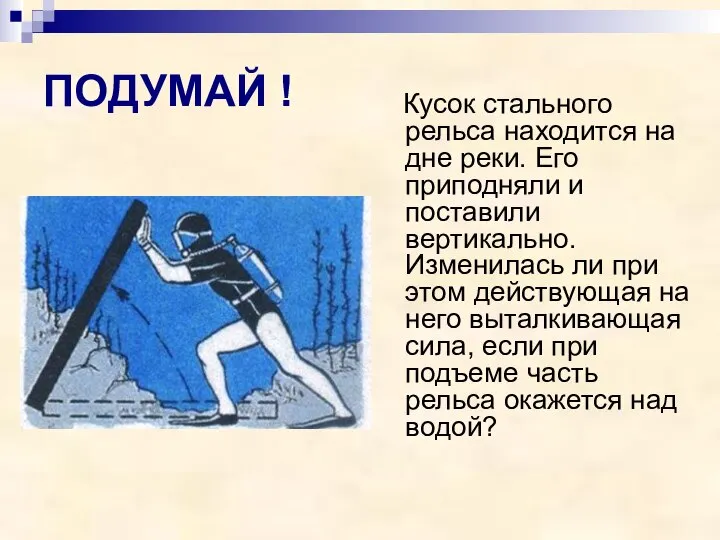 ПОДУМАЙ ! Кусок стального рельса находится на дне реки. Его приподняли