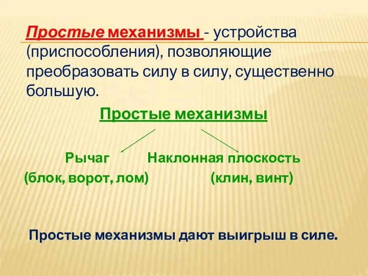 Простые механизмы - устройства (приспособления), позволяющие преобразовать силу в силу, существенно