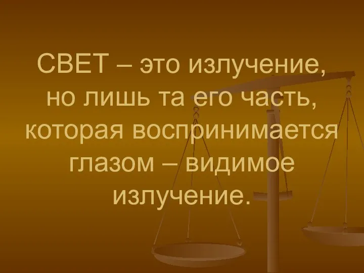 СВЕТ – это излучение, но лишь та его часть, которая воспринимается глазом – видимое излучение.